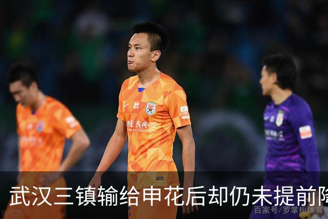 武汉三镇输给申花后却仍未提前降级！未来保级需要奇迹，引发热议